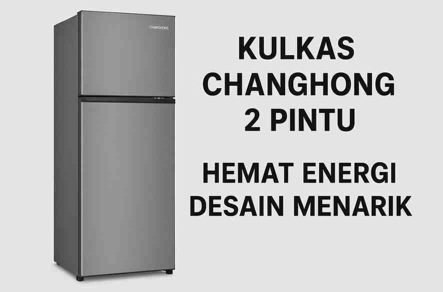 Kelebihan dan Kekurangan Kulkas Changhong 2 Pintu